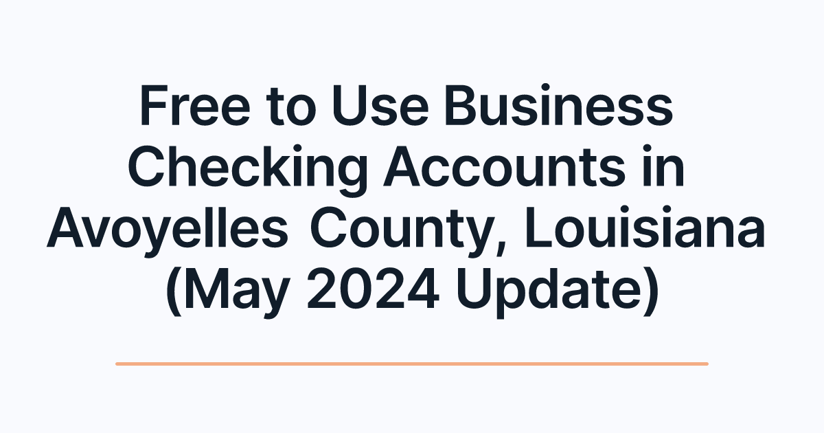 Free to Use Business Checking Accounts in Avoyelles County, Louisiana (May 2024 Update)